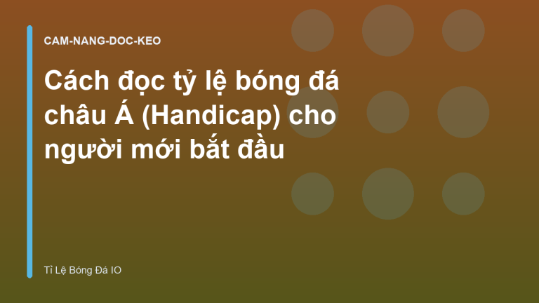 Cách đọc tỷ lệ bóng đá châu Á (Handicap) cho người mới bắt đầu