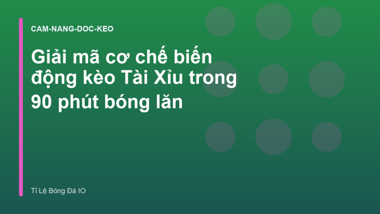 Giải mã cơ chế biến động kèo Tài Xỉu trong 90 phút bóng lăn