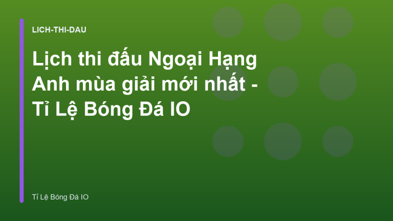 Lịch thi đấu Ngoại Hạng Anh mùa giải mới nhất - Tỉ Lệ Bóng Đá IO