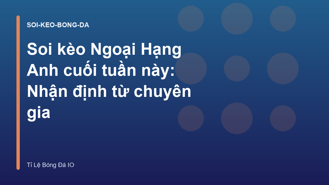 Soi kèo Ngoại Hạng Anh cuối tuần này: Nhận định từ chuyên gia