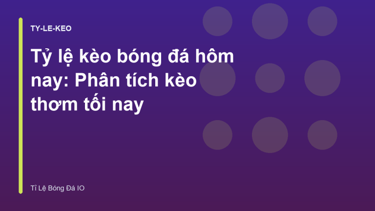 Tỷ lệ kèo bóng đá hôm nay: Phân tích kèo thơm tối nay